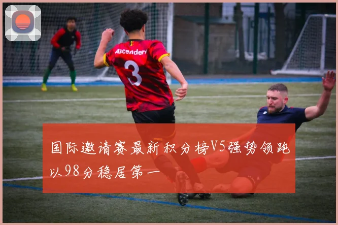 国际邀请赛最新积分榜V5强势领跑以98分稳居第一